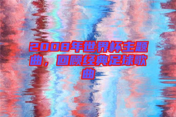 2008年世界杯主題曲，回顧經(jīng)典足球歌曲