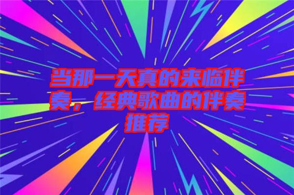 當(dāng)那一天真的來臨伴奏，經(jīng)典歌曲的伴奏推薦