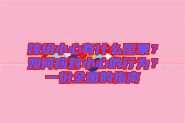 嫁給小心有什么后果？如何應(yīng)對(duì)小心的行為？一份全面的指南