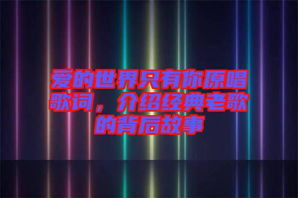 愛的世界只有你原唱歌詞，介紹經(jīng)典老歌的背后故事