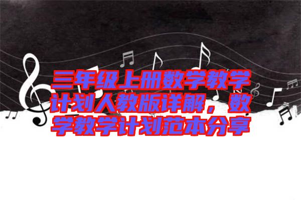三年級(jí)上冊(cè)數(shù)學(xué)教學(xué)計(jì)劃人教版詳解，數(shù)學(xué)教學(xué)計(jì)劃范本分享