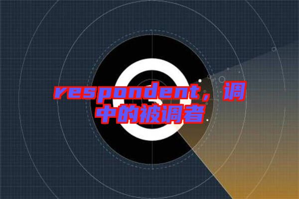 respondent，調(diào)中的被調(diào)者