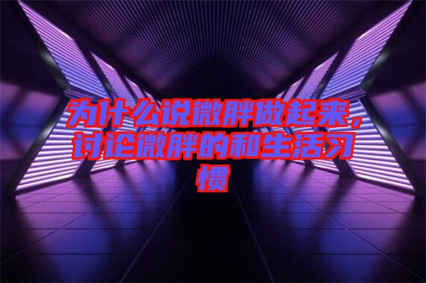 為什么說(shuō)微胖做起來(lái)，討論微胖的和生活習(xí)慣