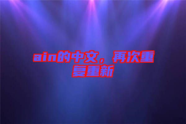 ain的中文，再次重復(fù)重新
