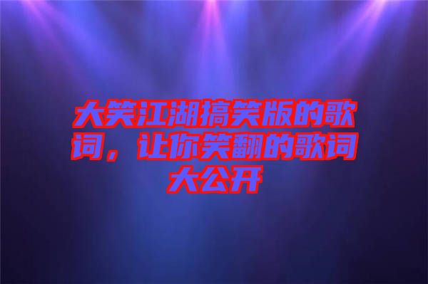 大笑江湖搞笑版的歌詞，讓你笑翻的歌詞大公開