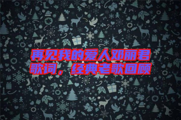 再見我的愛人鄧麗君歌詞，經(jīng)典老歌回顧