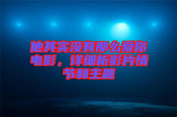 他其實沒有那么愛你電影，詳細析影片情節(jié)和主題