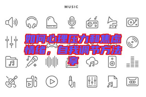 如何心理壓力和焦慮情緒，自我調(diào)節(jié)方法享