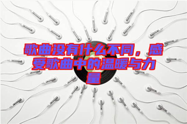 歌曲沒有什么不同，感受歌曲中的溫暖與力量
