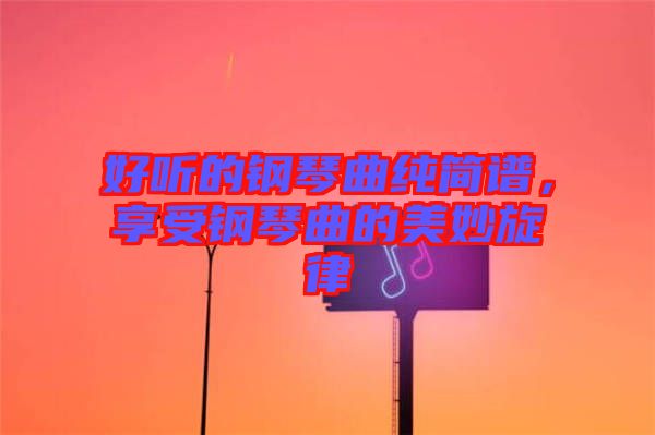 好聽的鋼琴曲純簡譜，享受鋼琴曲的美妙旋律