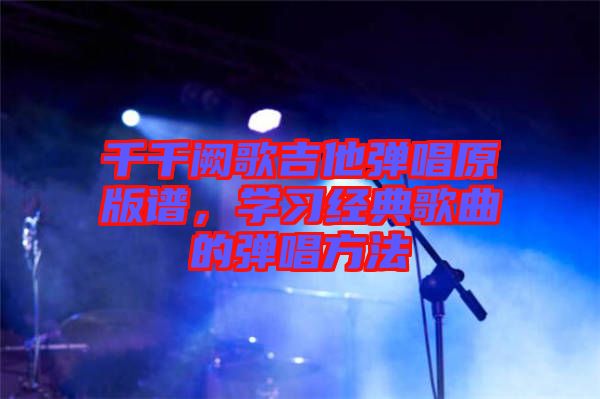 千千闕歌吉他彈唱原版譜，學習經(jīng)典歌曲的彈唱方法