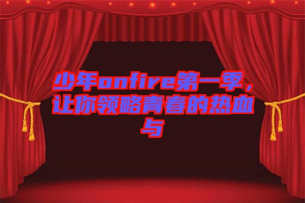 少年onfire第一季，讓你領(lǐng)略青春的熱血與