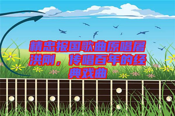 精忠報(bào)國(guó)歌曲原唱屠洪剛，傳唱百年的經(jīng)典戲曲