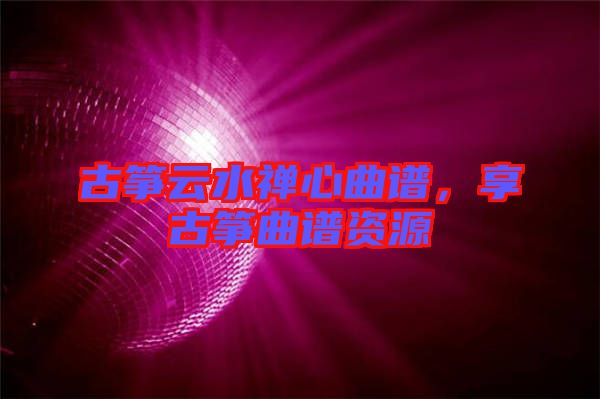 古箏云水禪心曲譜，享古箏曲譜資源