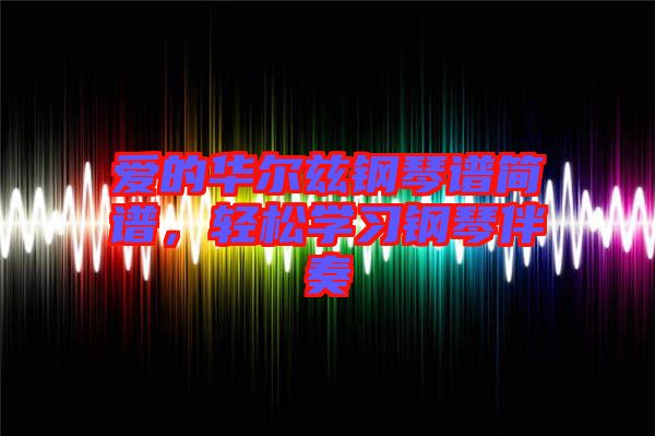 愛的華爾茲鋼琴譜簡譜，輕松學(xué)習(xí)鋼琴伴奏