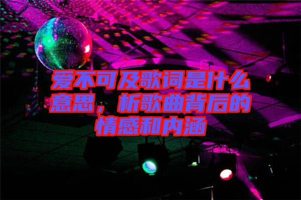 愛不可及歌詞是什么意思，析歌曲背后的情感和內(nèi)涵