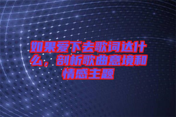 如果愛下去歌詞達(dá)什么，剖析歌曲意境和情感主題