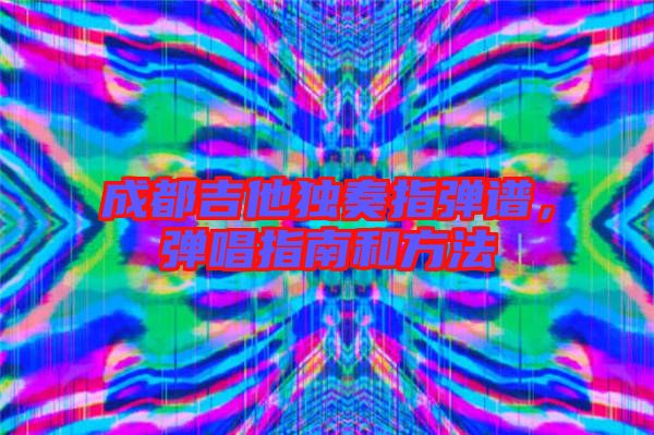 成都吉他獨奏指彈譜，彈唱指南和方法