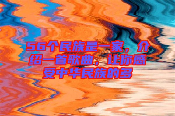 56個民族是一家，介紹一首歌曲，讓你感受中華民族的多