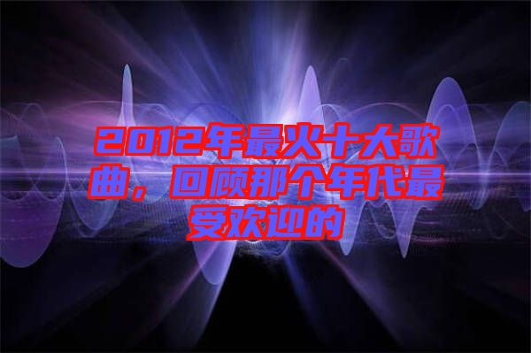 2012年最火十大歌曲，回顧那個年代最受歡迎的