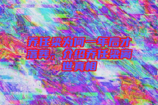 喬任梁為何一年后才落葬，介紹喬任梁離世真相