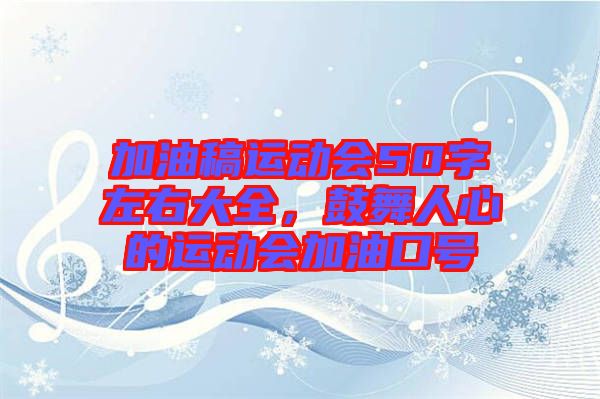 加油稿運(yùn)動(dòng)會(huì)50字左右大全，鼓舞人心的運(yùn)動(dòng)會(huì)加油口號