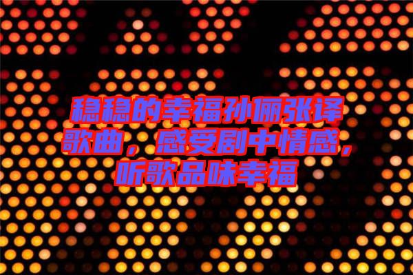 穩(wěn)穩(wěn)的幸福孫儷張譯歌曲，感受劇中情感，聽歌品味幸福
