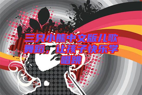 三只小熊中文版兒歌舞蹈，讓孩子快樂學(xué)唱跳