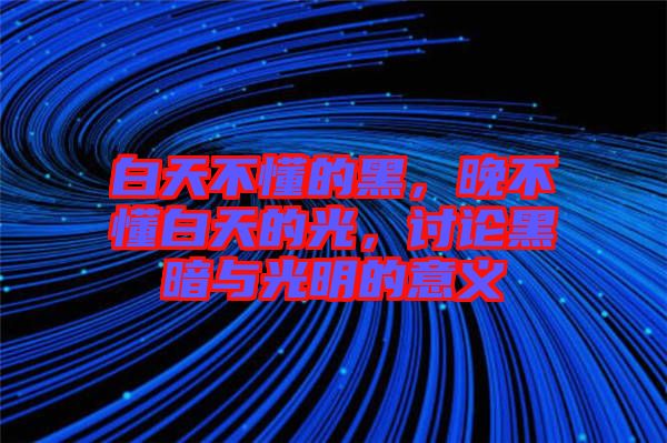白天不懂的黑，晚不懂白天的光，討論黑暗與光明的意義