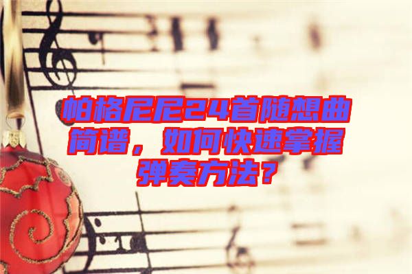 帕格尼尼24首隨想曲簡(jiǎn)譜，如何快速掌握彈奏方法？
