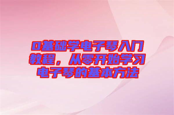 0基礎學電子琴入門教程，從零開始學習電子琴的基本方法