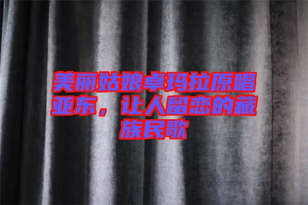 美麗姑娘卓瑪拉原唱亞東，讓人留戀的藏族民歌