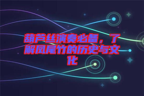 葫蘆絲演奏必備，了解鳳尾竹的歷史與文化