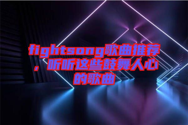 fightsong歌曲推薦，聽聽這些鼓舞人心的歌曲