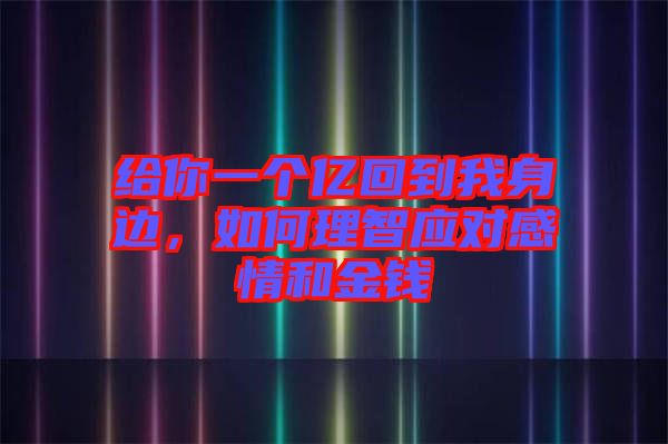 給你一個億回到我身邊，如何理智應對感情和金錢