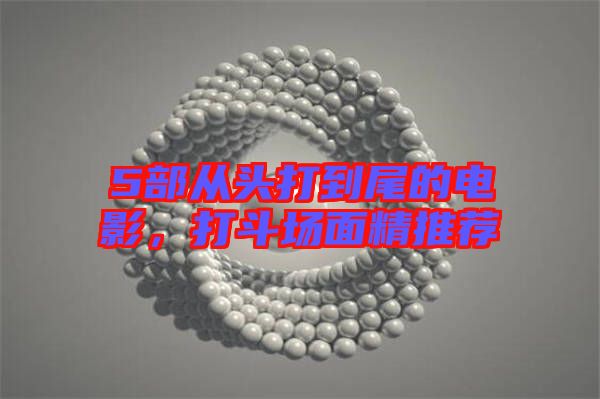 5部從頭打到尾的電影，打斗場(chǎng)面精推薦
