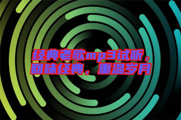 經(jīng)典老歌mp3試聽，回味經(jīng)典，重溫歲月