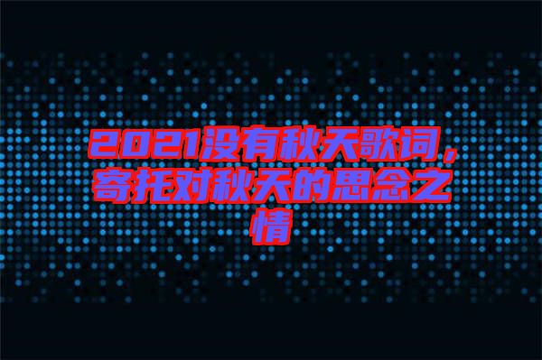 2021沒(méi)有秋天歌詞，寄托對(duì)秋天的思念之情