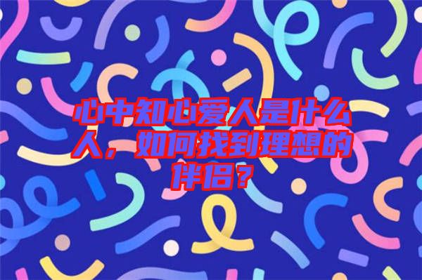 心中知心愛人是什么人，如何找到理想的伴侶？