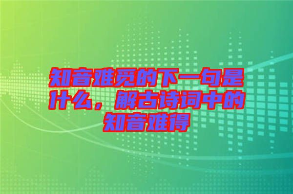 知音難覓的下一句是什么，解古詩詞中的知音難得