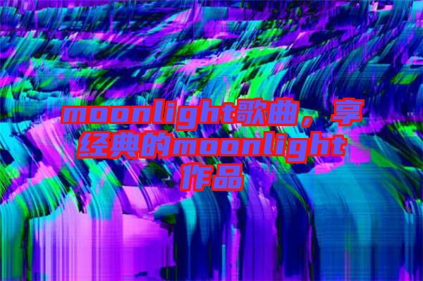 moonlight歌曲，享經(jīng)典的moonlight作品