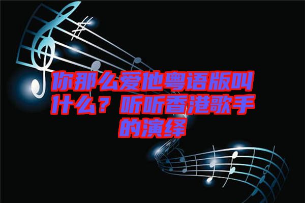你那么愛他粵語版叫什么？聽聽香港歌手的演繹
