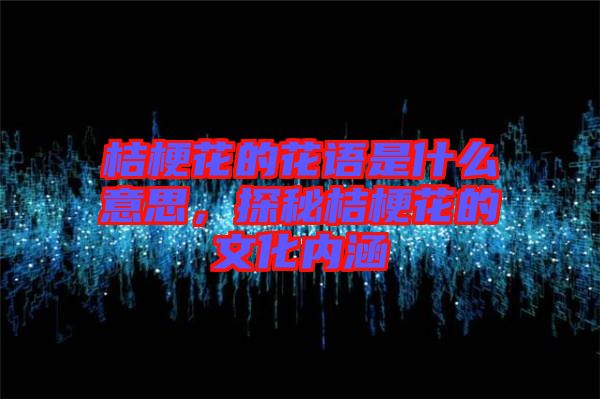 桔?；ǖ幕ㄕZ是什么意思，探秘桔?；ǖ奈幕瘍?nèi)涵