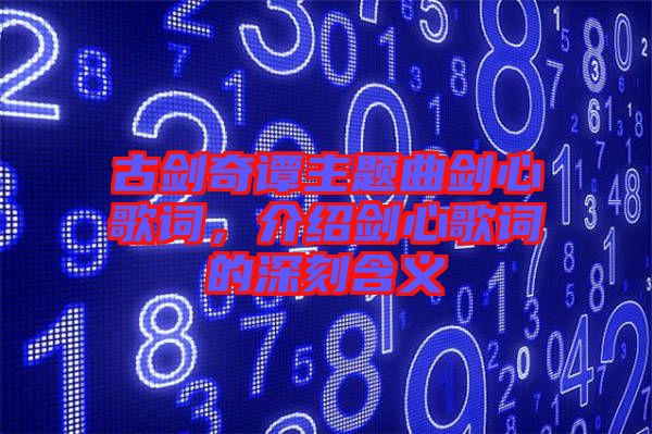 古劍奇譚主題曲劍心歌詞，介紹劍心歌詞的深刻含義