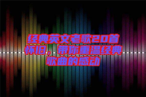 經(jīng)典英文老歌20首懷舊，帶你重溫經(jīng)典歌曲的感動(dòng)
