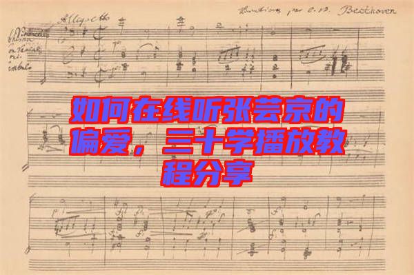 如何在線聽張蕓京的偏愛，三十學(xué)播放教程分享