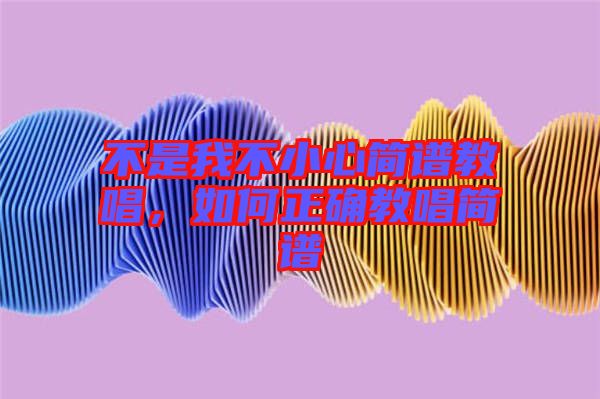 不是我不小心簡譜教唱，如何正確教唱簡譜