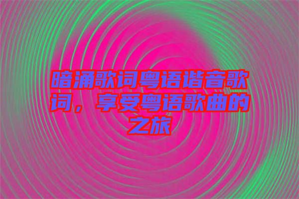 暗涌歌詞粵語(yǔ)諧音歌詞，享受粵語(yǔ)歌曲的之旅