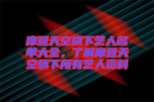 摩登天空旗下藝人名單大全，了解摩登天空旗下所有藝人資料