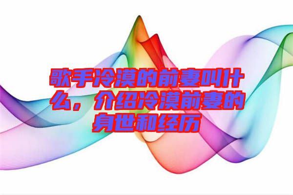 歌手冷漠的前妻叫什么，介紹冷漠前妻的身世和經(jīng)歷
